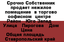 Срочно Собственник продает нежилое помещение, в торгово-оофисном  центре › Район ­ Юго-Запад › Улица ­ Пирогова › Дом ­ 15/2 › Цена ­ 2 460 000 › Общая площадь ­ 60 - Ставропольский край, Ставрополь г. Недвижимость » Помещения продажа   . Ставропольский край,Ставрополь г.